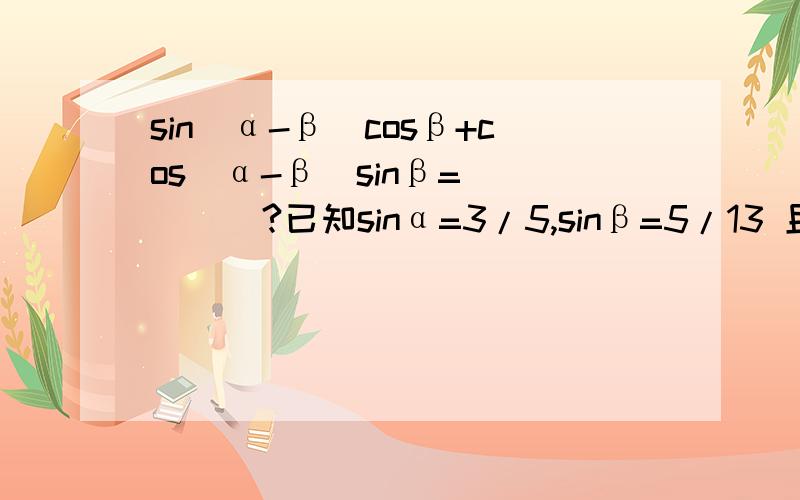 sin(α-β）cosβ+cos(α-β）sinβ=_____?已知sinα=3/5,sinβ=5/13 且α,β为锐角,求sin（α-β）的值已知tan(α+β)=1/3 tanβ=-2,求tanα的值