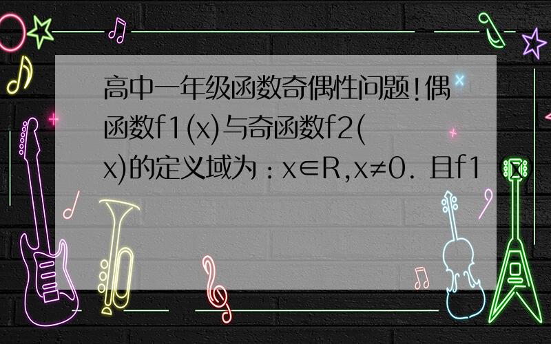 高中一年级函数奇偶性问题!偶函数f1(x)与奇函数f2(x)的定义域为：x∈R,x≠0. 且f1（x）,f2（x）都恒不为0,则函数F（x）=〔f1^2（x）-f2^2（x）〕/〔f1(x)·f2(x)〕的奇偶性为