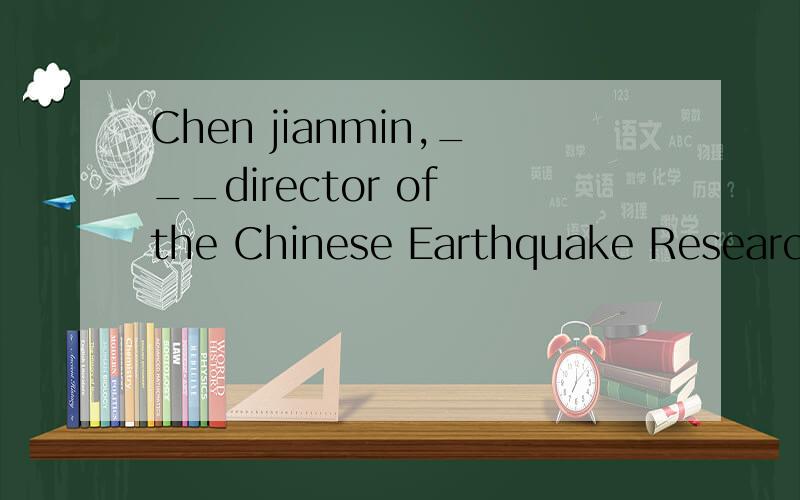 Chen jianmin,___director of the Chinese Earthquake Research Center,told the media that _____ early warning system for quakes was yet to be built in China不填；an