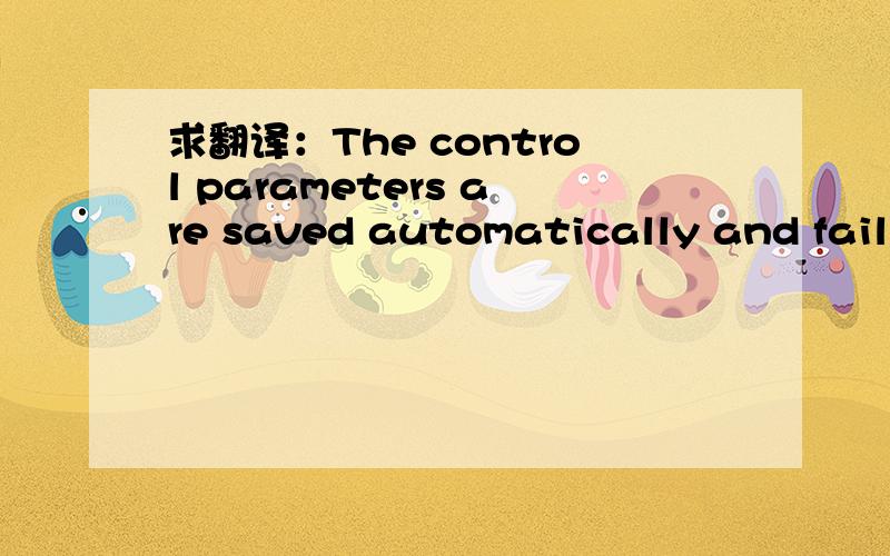 求翻译：The control parameters are saved automatically and fail-safe.不要机翻的,