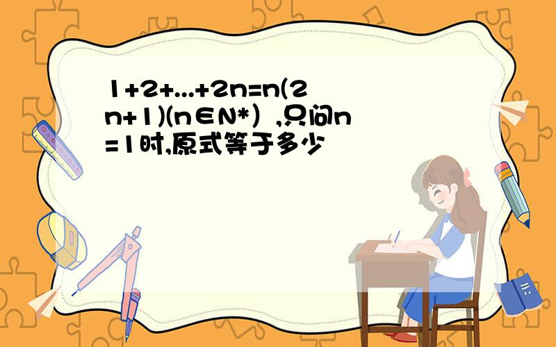 1+2+...+2n=n(2n+1)(n∈N*）,只问n=1时,原式等于多少
