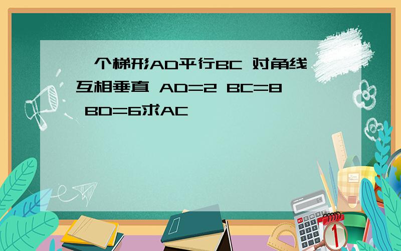 一个梯形AD平行BC 对角线互相垂直 AD=2 BC=8 BD=6求AC