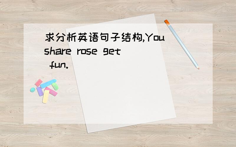 求分析英语句子结构,You share rose get fun.