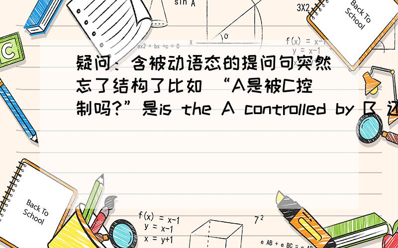 疑问：含被动语态的提问句突然忘了结构了比如 “A是被C控制吗?”是is the A controlled by B 还是dose the A controlled by B