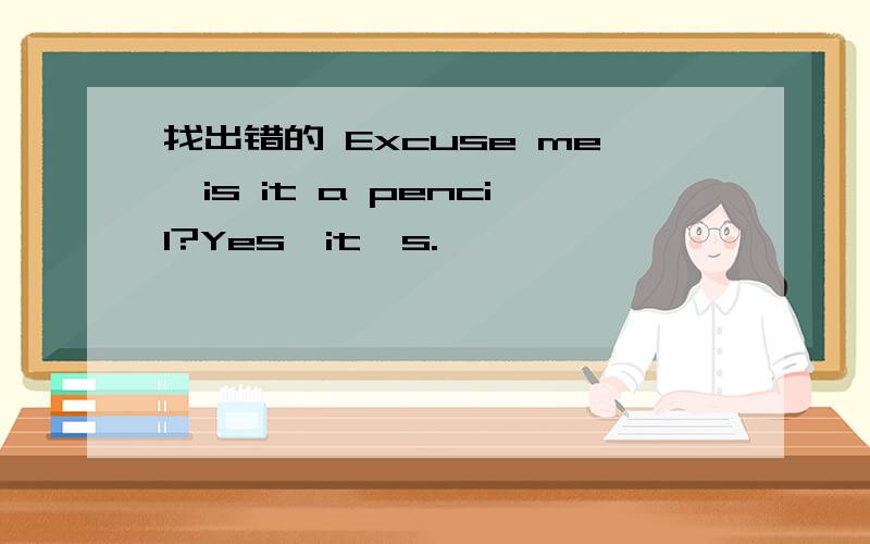 找出错的 Excuse me,is it a pencil?Yes,it's.