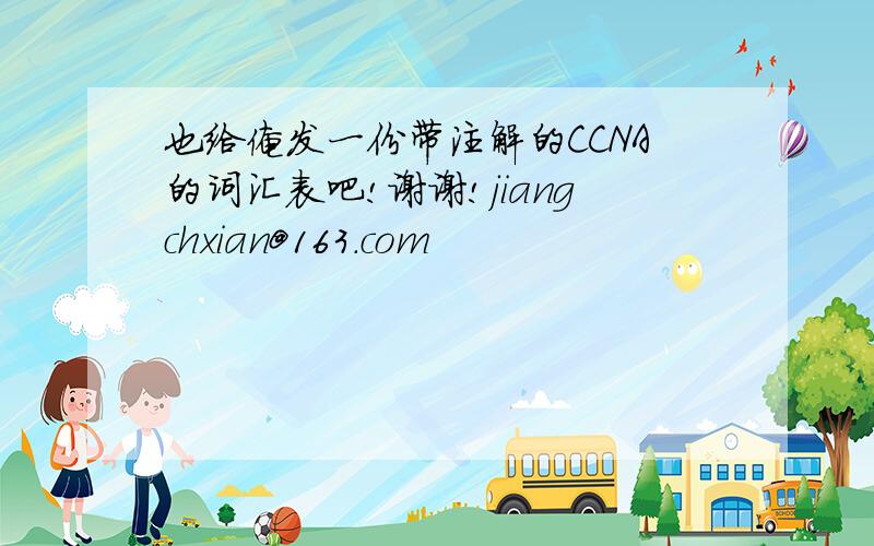 也给俺发一份带注解的CCNA的词汇表吧!谢谢!jiangchxian@163.com