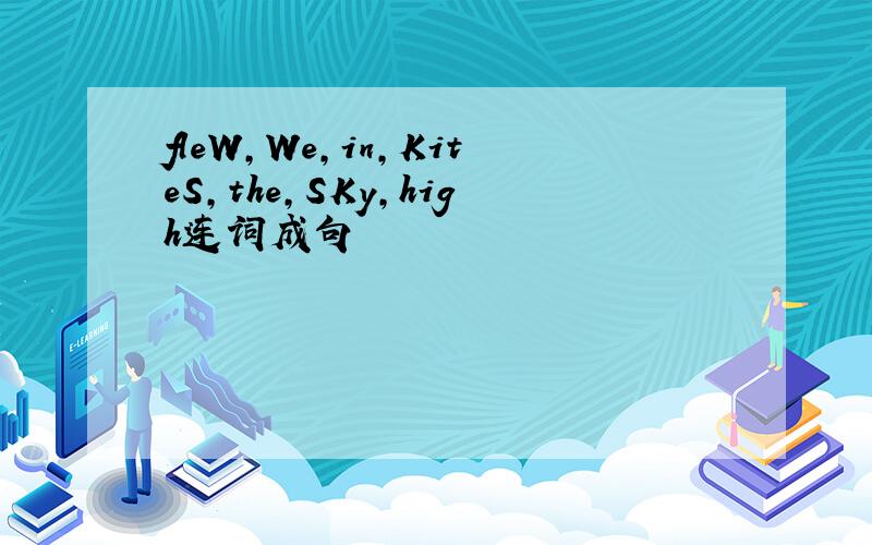 fleW,We,in,KiteS,the,SKy,high连词成句