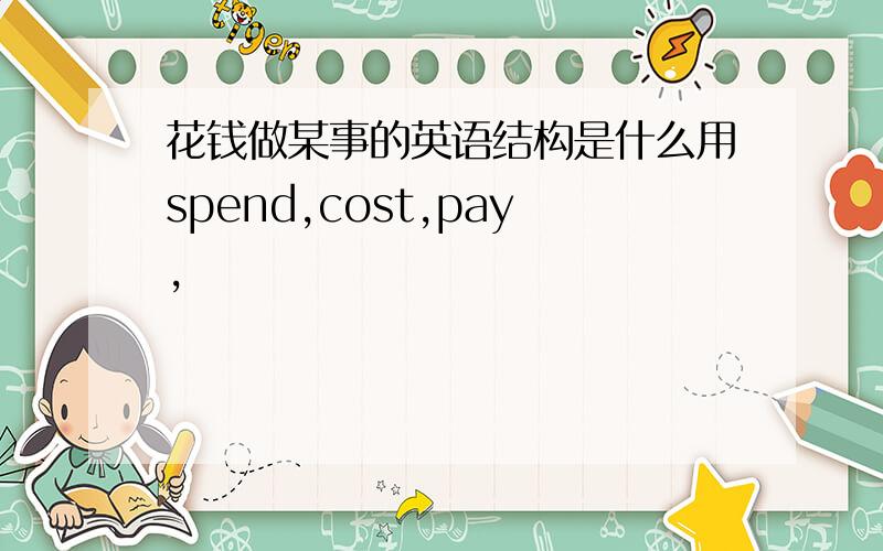 花钱做某事的英语结构是什么用spend,cost,pay,
