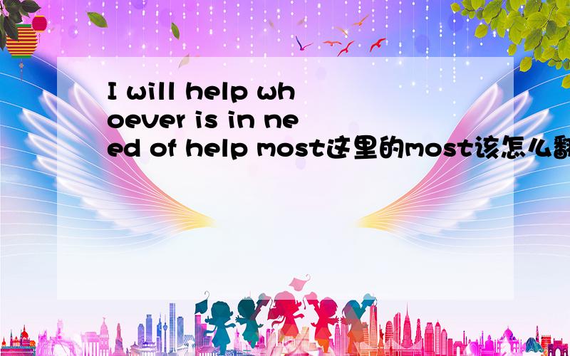 I will help whoever is in need of help most这里的most该怎么翻译?