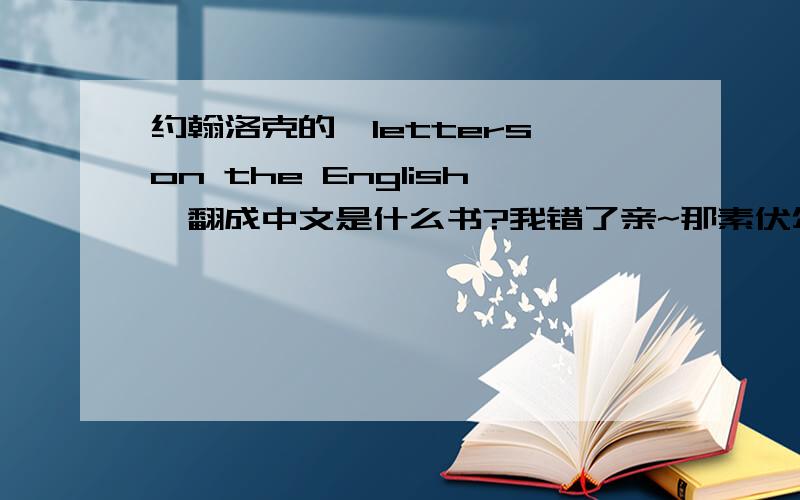 约翰洛克的《letters on the English》翻成中文是什么书?我错了亲~那素伏尔泰的书~