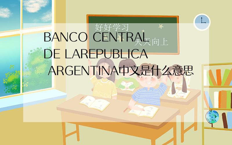 BANCO CENTRAL DE LAREPUBLICA ARGENTINA中文是什么意思