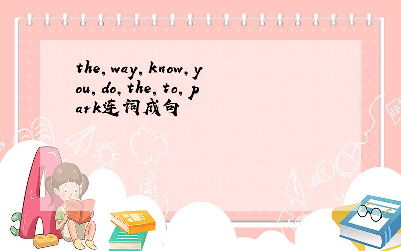 the,way,know,you,do,the,to,park连词成句