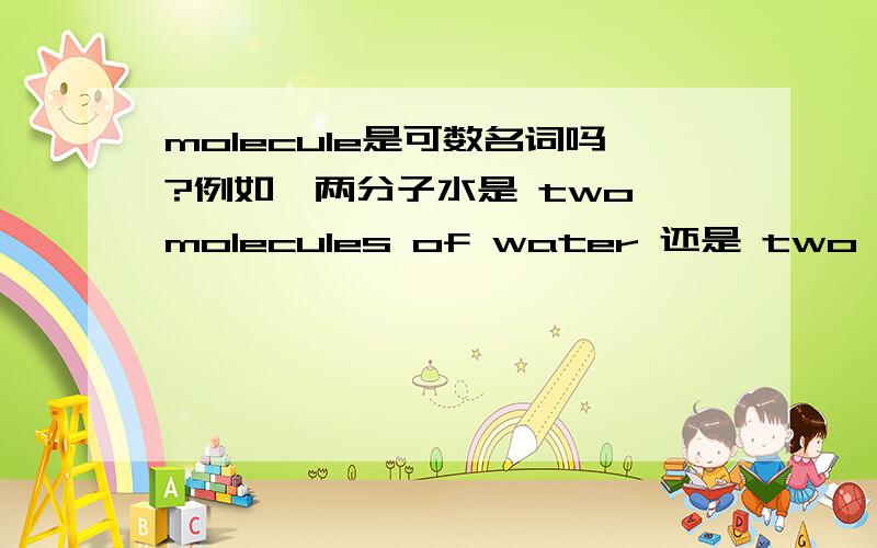 molecule是可数名词吗?例如,两分子水是 two molecules of water 还是 two molecule of water