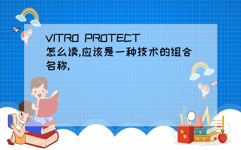 VITRO PROTECT 怎么读,应该是一种技术的组合名称,