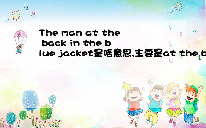 The man at the back in the blue jacket是啥意思,主要是at the back