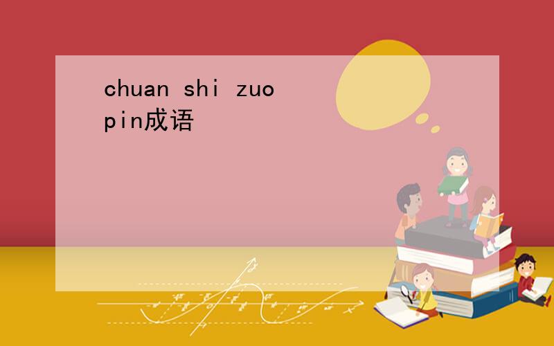 chuan shi zuo pin成语