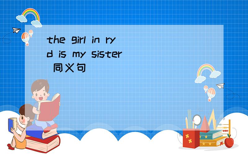 the girl in ryd is my sister 同义句