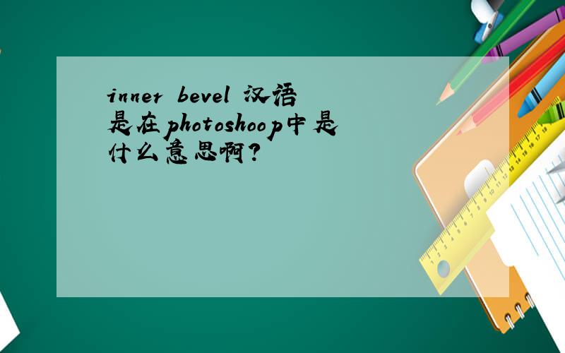 inner bevel 汉语是在photoshoop中是什么意思啊?