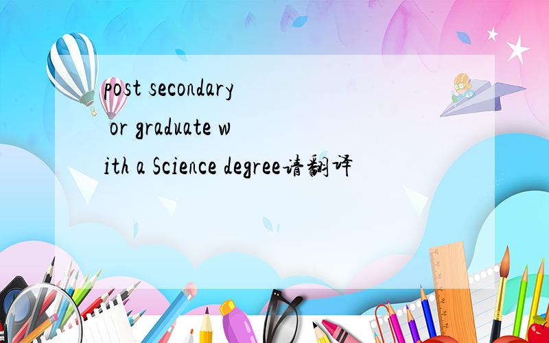 post secondary or graduate with a Science degree请翻译
