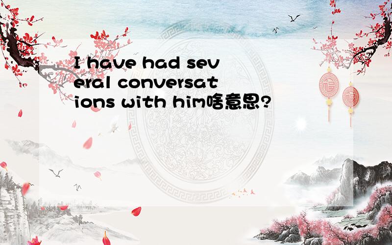 I have had several conversations with him啥意思?