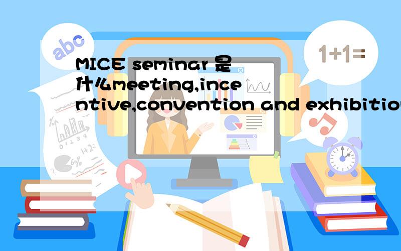 MICE seminar 是什么meeting,incentive,convention and exhibition industry (MICE),想知道中文有对应的词吗?单词分开来我都知道，就想知道连起来怎么说~中文有没有直接对应MICE的说法。