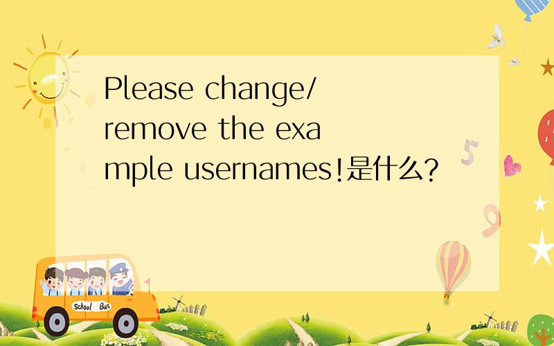 Please change/remove the example usernames!是什么?