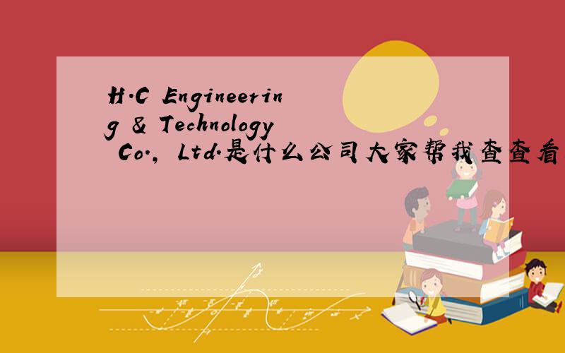 H.C Engineering & Technology Co., Ltd.是什么公司大家帮我查查看看这是一家什么公司,谢谢