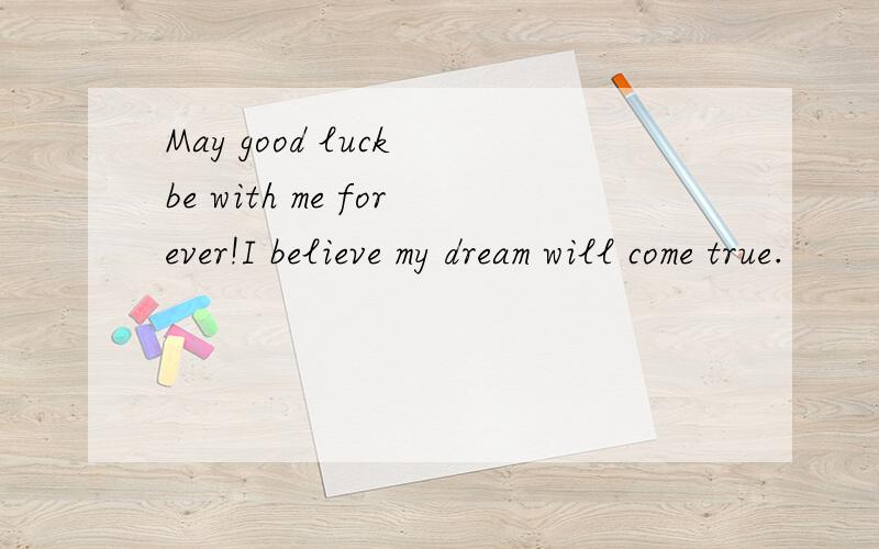 May good luck be with me forever!I believe my dream will come true.