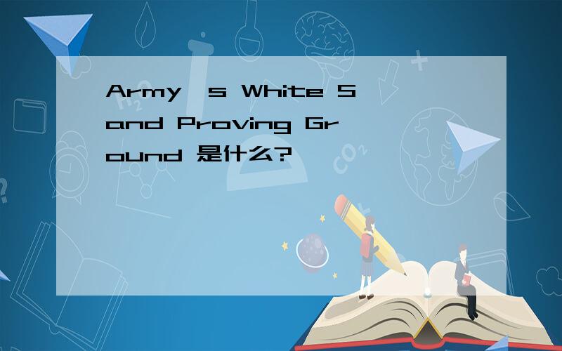 Army`s White Sand Proving Ground 是什么?
