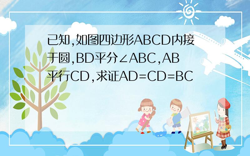 已知,如图四边形ABCD内接于圆,BD平分∠ABC,AB平行CD,求证AD=CD=BC