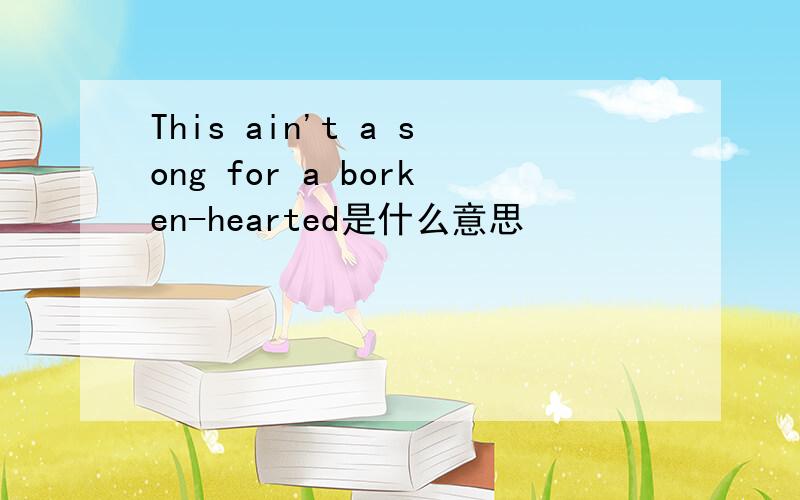 This ain't a song for a borken-hearted是什么意思
