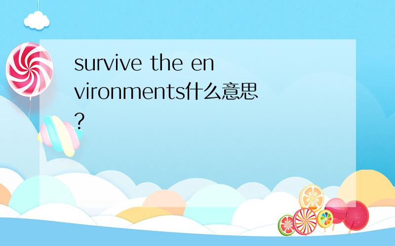 survive the environments什么意思?