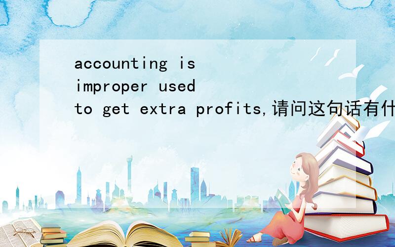 accounting is improper used to get extra profits,请问这句话有什么语法错误吗?被圈了used 和get