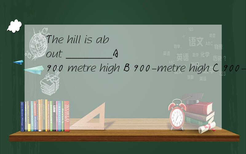 The hill is about ________A 900 metre high B 900-metre high C 900-metre-high D 900 metres high