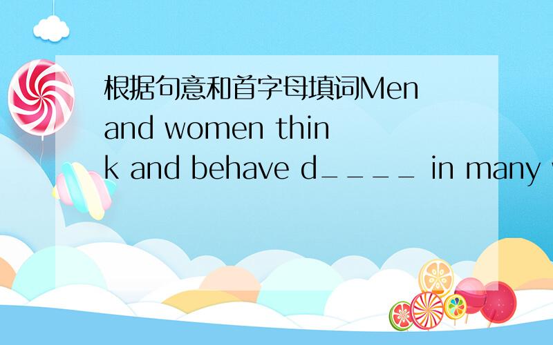 根据句意和首字母填词Men and women think and behave d____ in many ways.