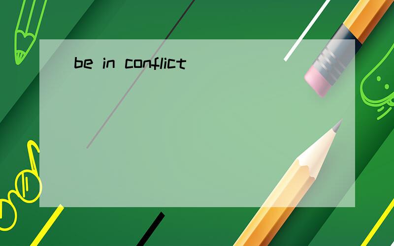 be in conflict