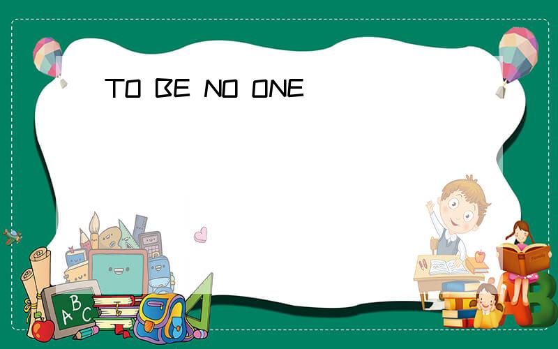 TO BE NO ONE