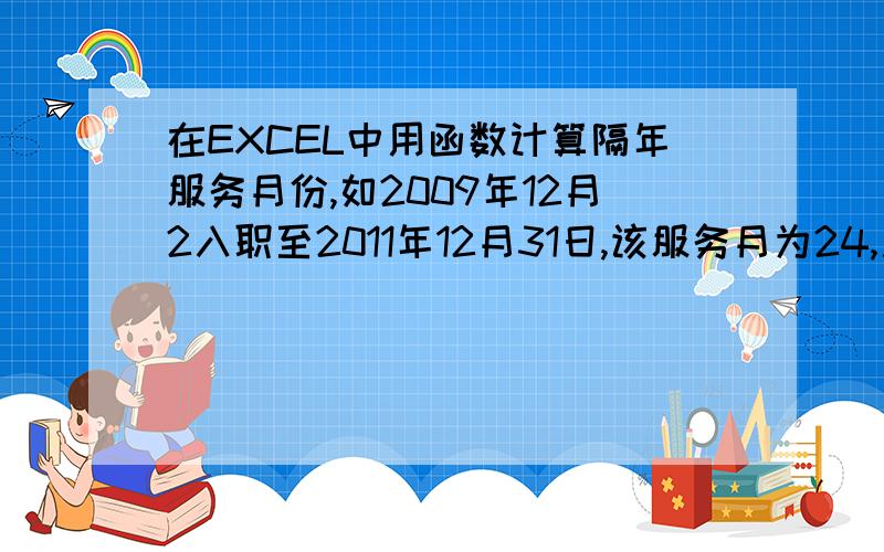 在EXCEL中用函数计算隔年服务月份,如2009年12月2入职至2011年12月31日,该服务月为24,用何函数计算?以整月计算