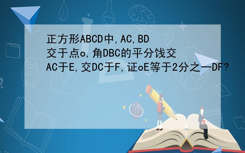 正方形ABCD中,AC,BD交于点o,角DBC的平分饯交AC于E,交DC于F,证oE等于2分之一DF?
