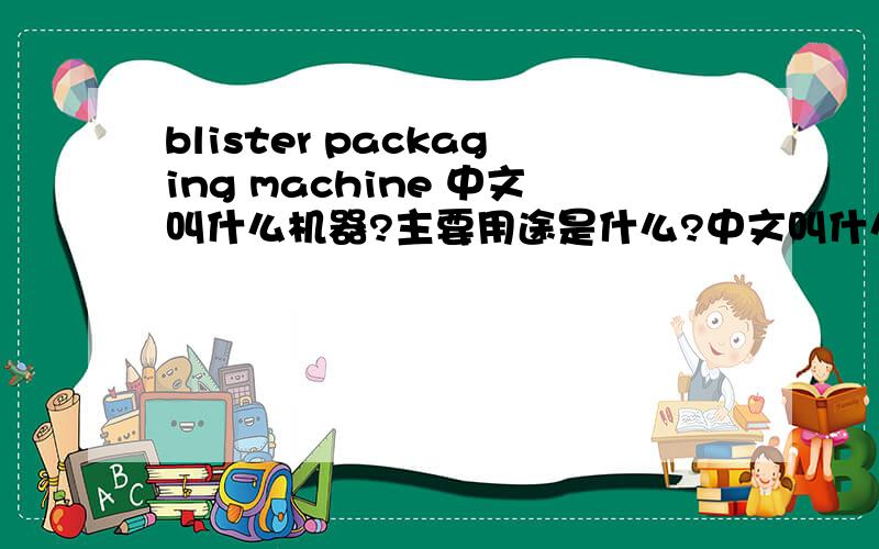 blister packaging machine 中文叫什么机器?主要用途是什么?中文叫什么机器?主要用途是什么?
