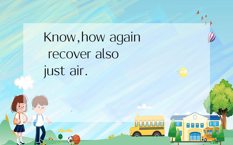 Know,how again recover also just air.