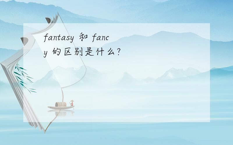 fantasy 和 fancy 的区别是什么?