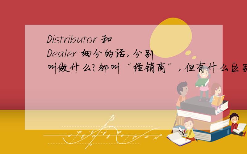 Distributor 和 Dealer 细分的话,分别叫做什么?都叫“经销商”,但有什么区别?