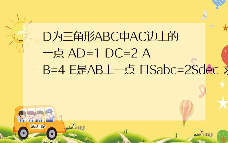 D为三角形ABC中AC边上的一点 AD=1 DC=2 AB=4 E是AB上一点 且Sabc=2Sdec 求BE