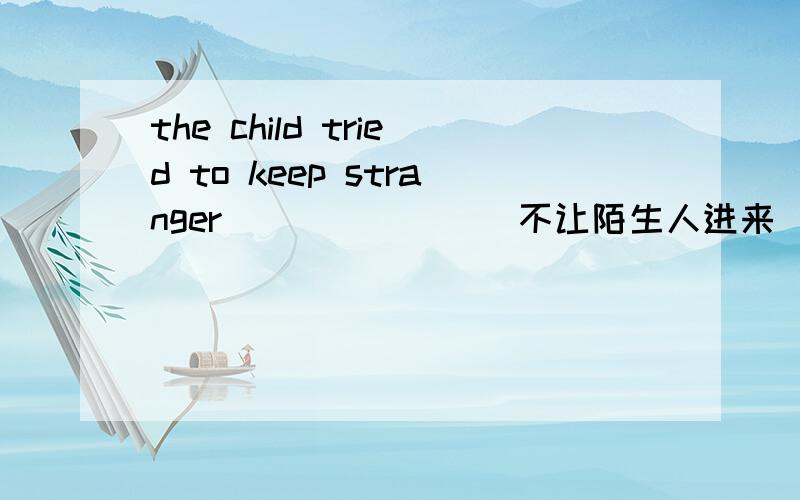 the child tried to keep stranger_______(不让陌生人进来）