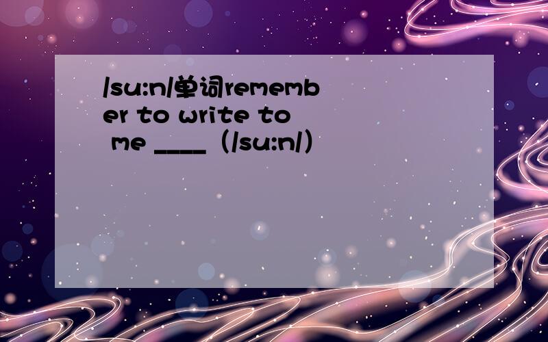 /su:n/单词remember to write to me ____（/su:n/）