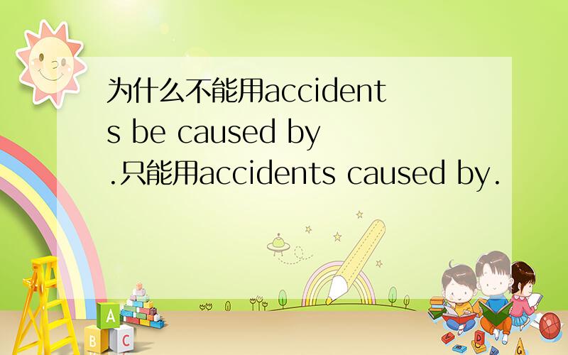 为什么不能用accidents be caused by.只能用accidents caused by.