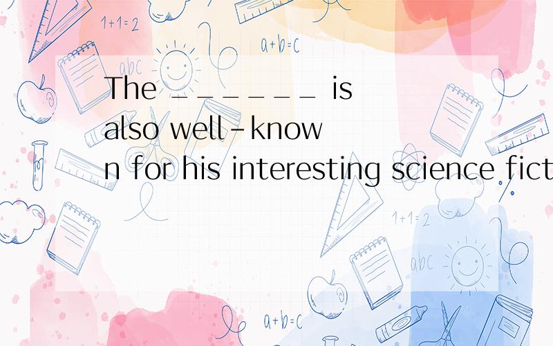 The ______ is also well-known for his interesting science fiction.(science)用什么形式啊?