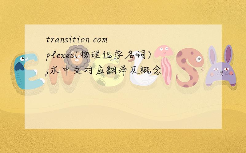 transition complexes(物理化学名词),求中文对应翻译及概念