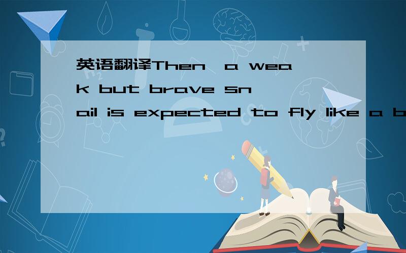 英语翻译Then,a weak but brave snail is expected to fly like a bird and get to the other side of the river without any accident.